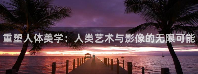 樱花动漫在线的：重塑人体美学：人类艺术与影像的无限可能