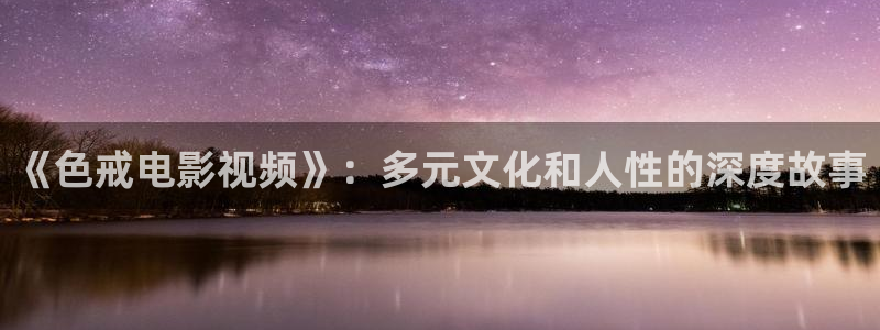 pupa动漫在线看樱花动漫：《色戒电影视频》：多元文化和人性的深度故事