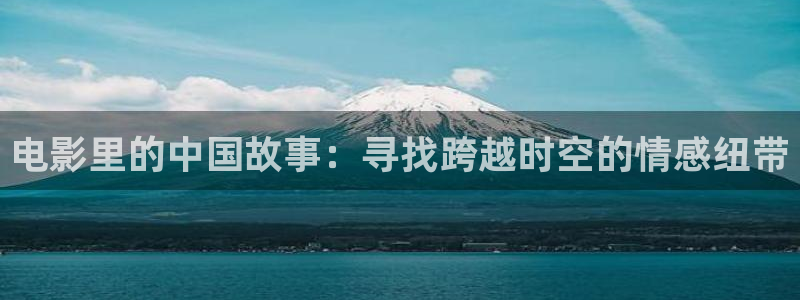 overflow樱花动漫全集免费：电影里的中国故事：寻找跨越时空的情感纽带